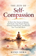 The Zen of Self-Compassion: 30 Short Zen Stories to Release Self-Doubt, Stop People Pleasing, Embrace Imperfection, and Reclaim Your True Self-Worth (Zen Stories for Healing & Inner Peace)