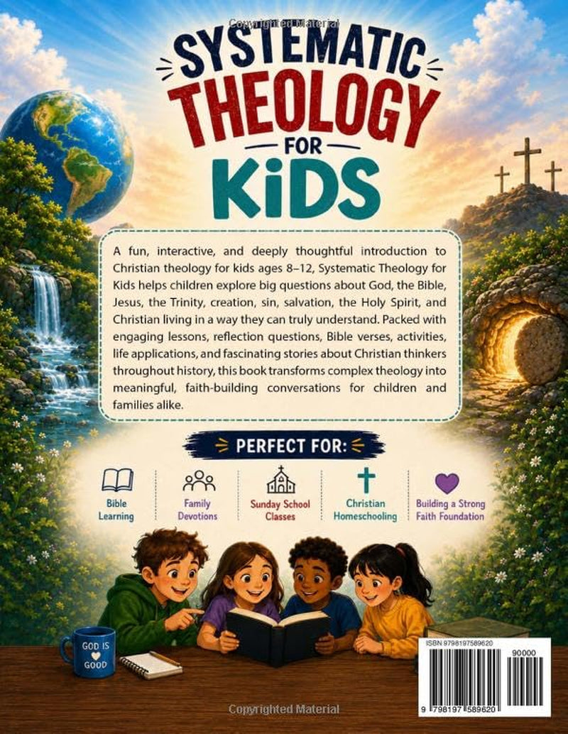 Systematic Theology for Kids Ages 8–12: A Fun and Interactive Guide to Help Kids Understand God, the Bible, and Christian Faith Through Stories, Activities, and Simple Life Lessons