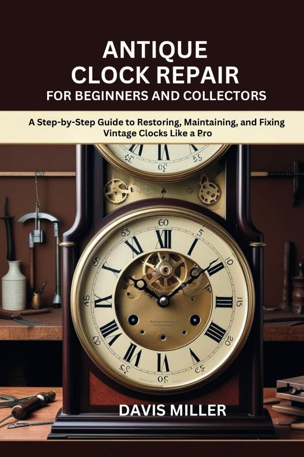 Antique Clock Repair for Beginners and Collectors: A Step-by-Step Guide to Restoring, Maintaining, and Fixing Vintage Clocks Like a Pro (The Classic Equipment Handbook Series)