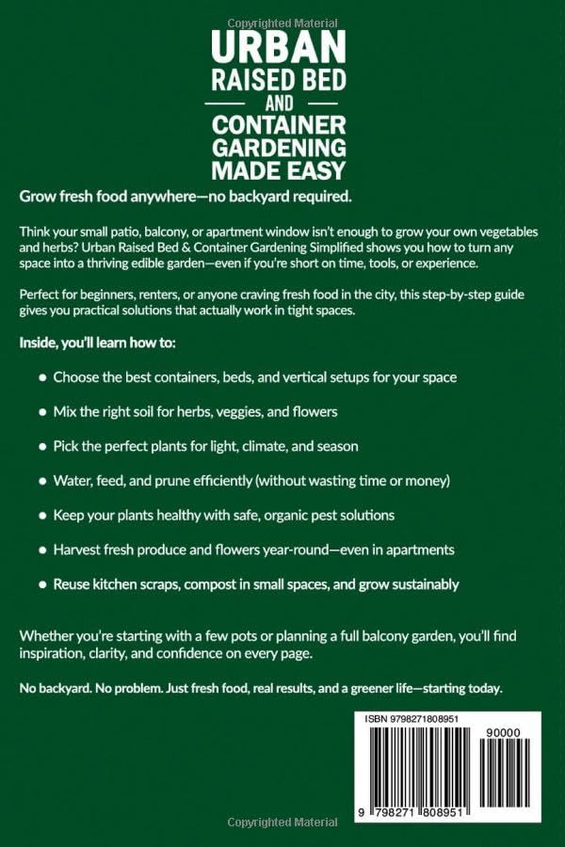 Urban Raised Bed and Container Gardening Made Easy: A 7 Day Step-By-Step Guide to Organically Starting Your Vegetable, Herb, and Cut Flower Garden to Maximize Space and Increase Productivity