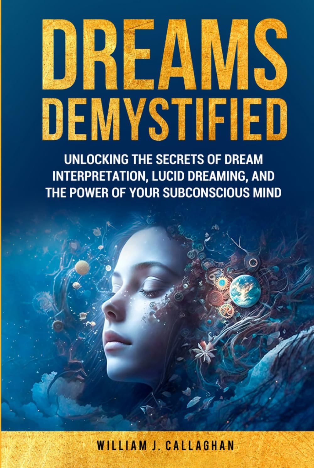 Dreams Demystified: Unlocking the Secrets of Dream Interpretation, Lucid Dreaming, and the Power of Your Subconscious Mind