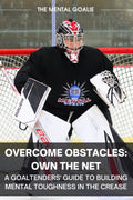 Overcome Obstacles & Own the Net!: A Goaltenders' Guide to Building Mental Toughness in the Crease