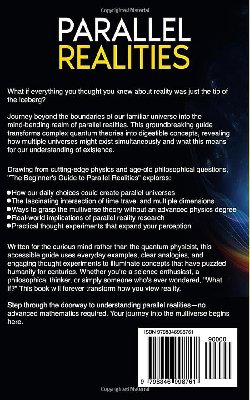 The Beginner's Guide to Parallel Realities: Grasp the Multiverse, Time Travel, and Alternate Dimensions. Simple Explanations to Expand Your Thinking ... Simulated Worlds & Parallel Realities)