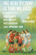 The Real Victory Is That We Exist: A Chronicle of Four Seasons With Soccer's Most Important Least Important Team