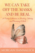 We Can Take Off the Masks and Be Real: A Poetry Collection on Healing, Identity, and Becoming Whole