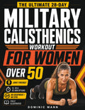 The Ultimate 28-Day Military Calisthenics Workout for Women Over 50: A No-Equipment Home Plan to Build Strength, Energy & a Lean, Athletic Body—Joint-Friendly 15, 30 & 45-Minute Workouts for 50 & 60+