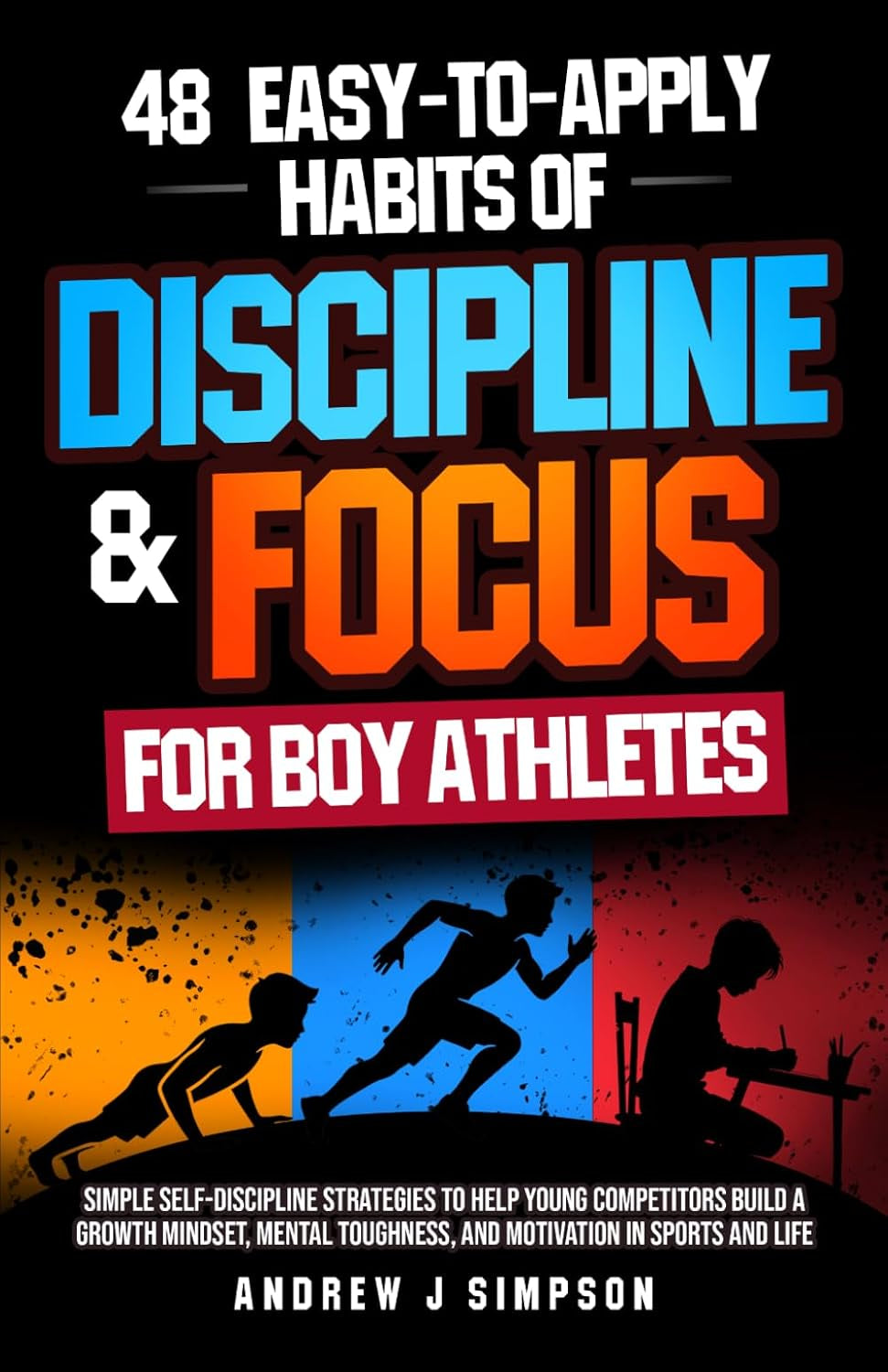 48 Easy-to-Apply Habits of Discipline & Focus for Boy Athletes: Simple Strategies to Help Young Competitors Build a Growth Mindset, Mental Toughness, & Self-Motivation [For Kids & Teens in Sports]