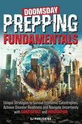 Doomsday Prepping Fundamentals: Unique Strategies to Survive Economic Catastrophes, Achieve Disaster Readiness, and Navigate Uncertainty with Confidence and Innovation