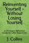 Reinventing Yourself - Without Losing Yourself: A Christian's Reflection Guide for Life's Transitions