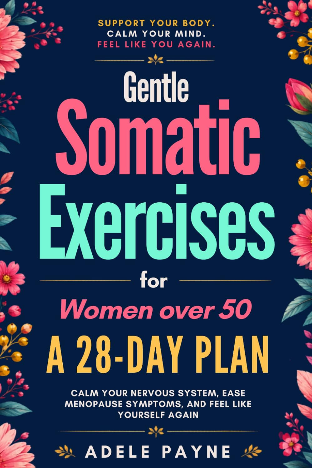 Gentle Somatic Exercises for Women Over 50:: A 21-Day Plan to Calm Your Nervous System, Ease Menopause Symptoms, and Feel Like Yourself Again