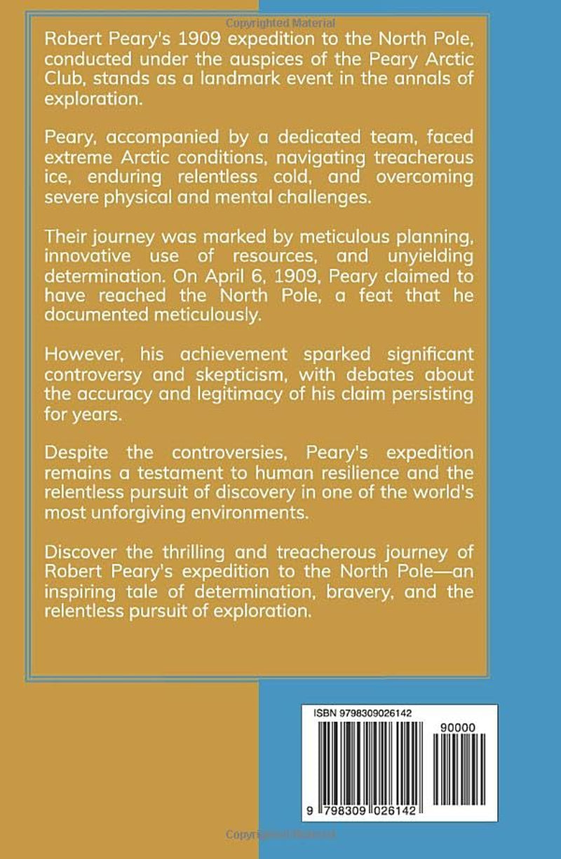 The North Pole: Its Discovery in 1909 under the auspices of the Peary Arctic Club: Against All Odds: The Harrowing Journey and Triumph of Robert Peary's Arctic Expedition