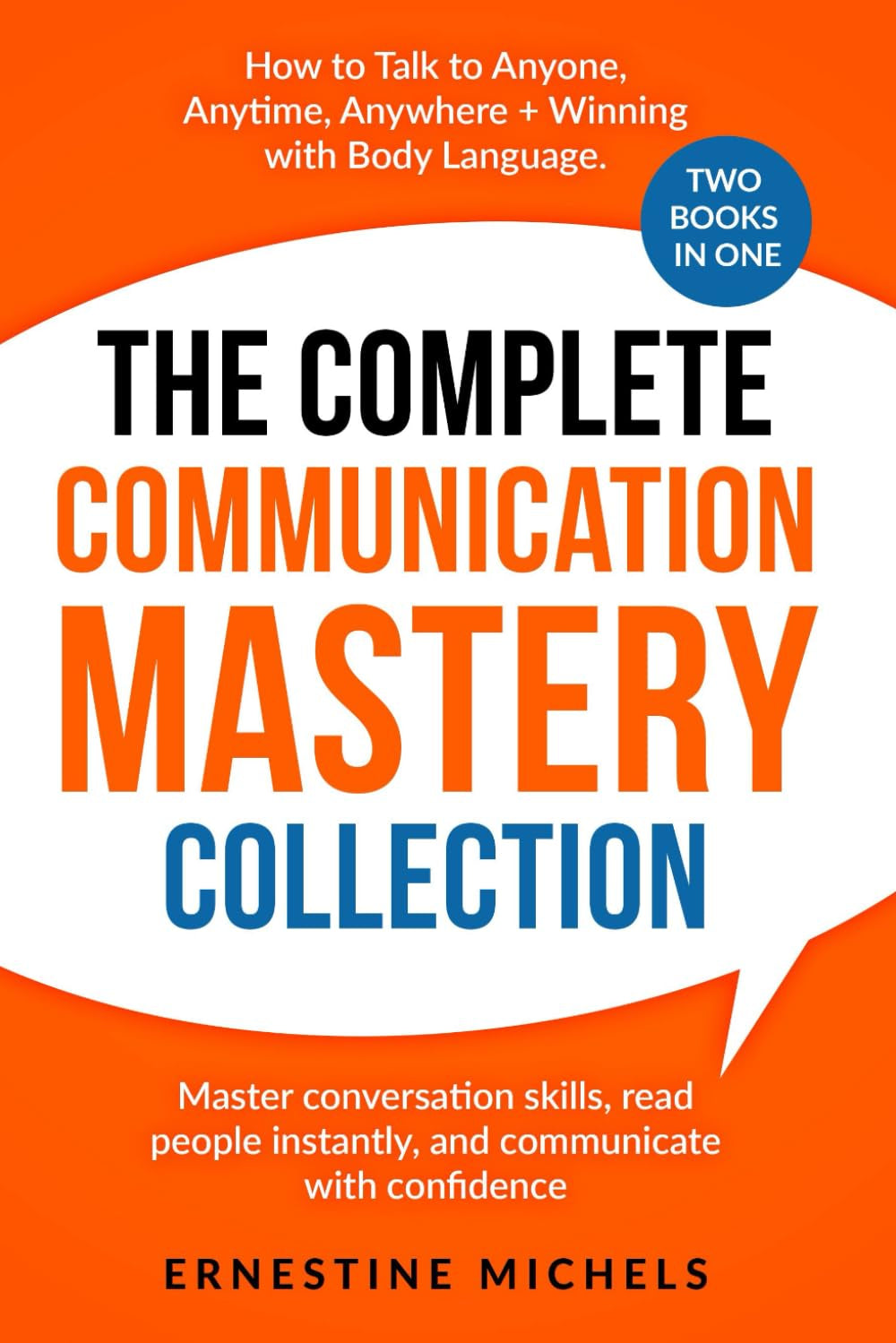 The Complete Communication Mastery Collection How to Talk to Anyone, Anytime, Anywhere + Winning With Body Language: Master Conversation Skills, Read ... (“The Communication Mastery Series”)
