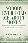 NOBODY EVER TOLD ME ABOUT MONEY: Practical Concepts About Money and Growing Wealth— the Things Most People Were Never Taught