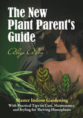 The New Plant Parent’s Guide: Master Indoor Gardening With Practical Tips on Care, Maintenance, and Styling for Thriving Houseplants