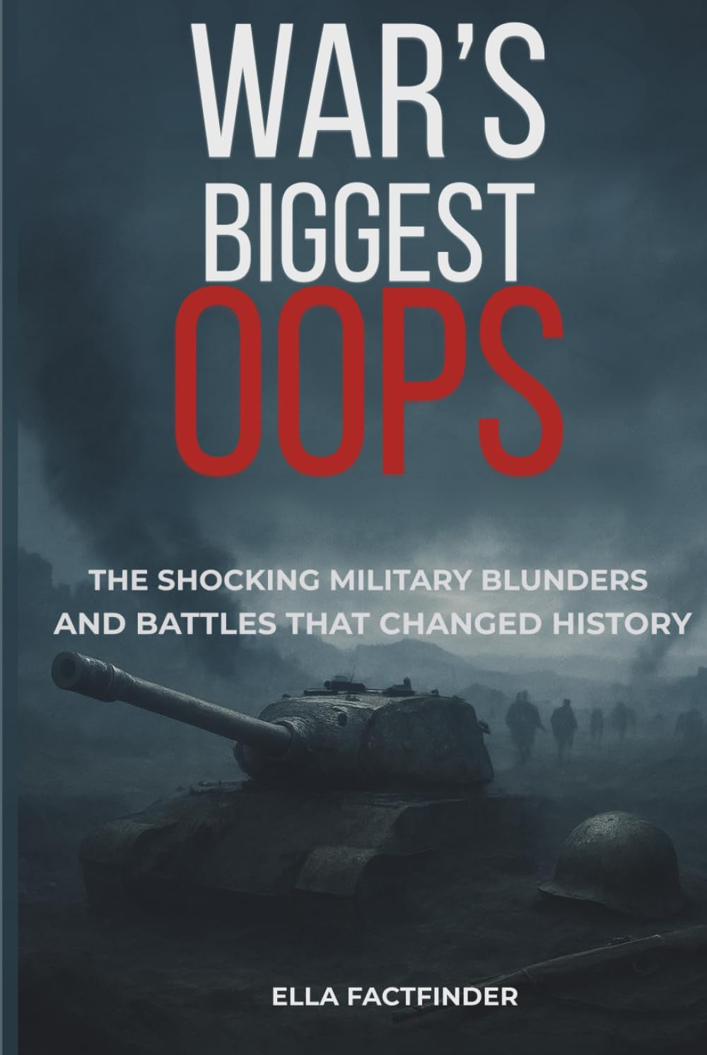 War's Biggest Oops: The Shocking Military Blunders and Battles That Changed History (The Oops Files)