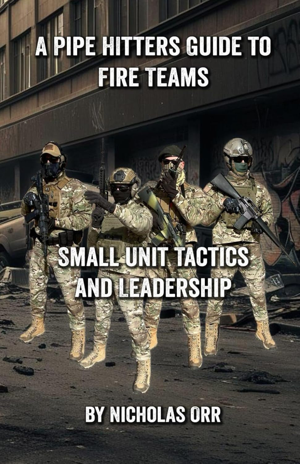 A Pipe Hitters Guide to Fire Teams: Small Unit Tactics and Leadership (Pipe Hitters Guides)