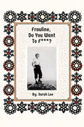 Frauline, Do You Want To F***?: A Woman's Tale of Luck & Resilience During WWII