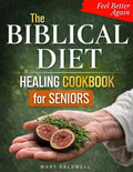 The Biblical Diet Healing Cookbook For Seniors: Simple, Gentle Recipes for Digestion, Inflammation Relief, and Energy After 50 — A Faith-Based Approach