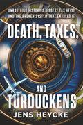 Death, Taxes, and Turduckens: Unraveling History’s Biggest Tax Heist And the Broken System That Enabled It