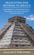 Relocating and Retiring to Mexico: A Guidebook to help Americans or Canadians who are thinking of moving to Mexico