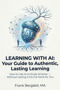 Learning with AI: Your Guide to Authentic, Lasting Learning: How to Use AI to Study Smarter — Without Letting It Do the Work for You