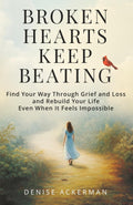 Broken Hearts Keep Beating: Find Your Way Through Grief and Loss and Rebuild Your Life Even When It Feels Impossible