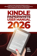 Kindle Paperwhite User Manual 2026: A step-by-step illustrated Walkthrough to eﬀortlessly set up, customize your reading experience, and troubleshoot without the tech jargon.