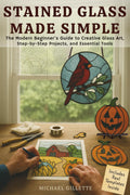 STAINED GLASS MADE SIMPLE: The Modern Beginners Guide to Creative Glass Art, Step-By-Step Projects, and Essential ToolsMichael