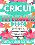 Cricut For Beginners: A Stress-Free, Step-By-Step Guide To Mastering Design Space, Creating Beautiful First Projects, And Crafting With Confidence From Day One
