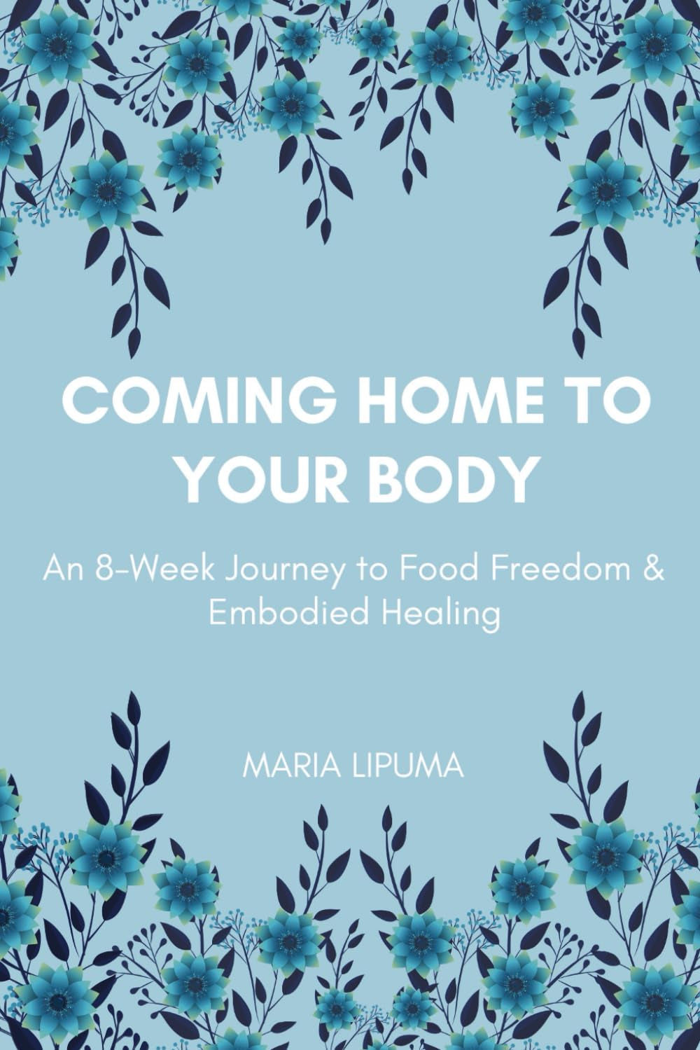 Coming Home to Your Body: An 8-Week Journey to Food Freedom & Embodied Healing