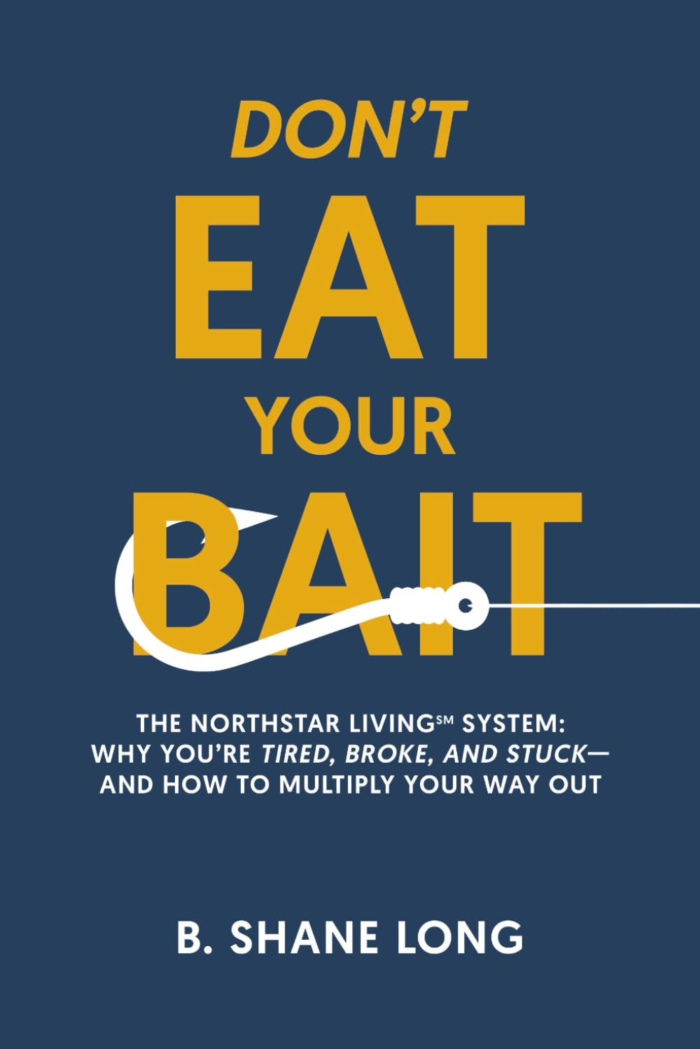 Don't Eat Your Bait: The Northstar Living™ System: Why You're Tired, Broke, and Stuck—and How to Multiply Your Way Out