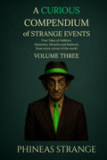 A Curious Compendium of Strange Events, Volume Three: True Tales of oddities, mysteries, miracles and madness from every corner of the world (The Curious Compendium Collection)