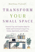 Transform your small space: Practical tips and creative ideas for stylish and functional living in tiny homes, apartments, and condos