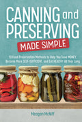 Canning and Preserving Made Simple: 10 Food Preservation Methods to Help You Save Money, Become More Self-Sufficient, and Eat Healthy All Year Long