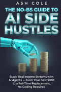 The No-BS Guide to AI Side Hustles: Stack Real Income Streams with AI Agents — From Your First $100 to a Full-Time Replacement, No Coding Required (The No-BS AI Playbooks)