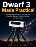 DWARF 3 MADE PRACTICAL: Real-World Workflows for Live Stacking, Deep-Sky Capture, Troubleshooting, and Epic Results (Smart Telescope Made Practical)