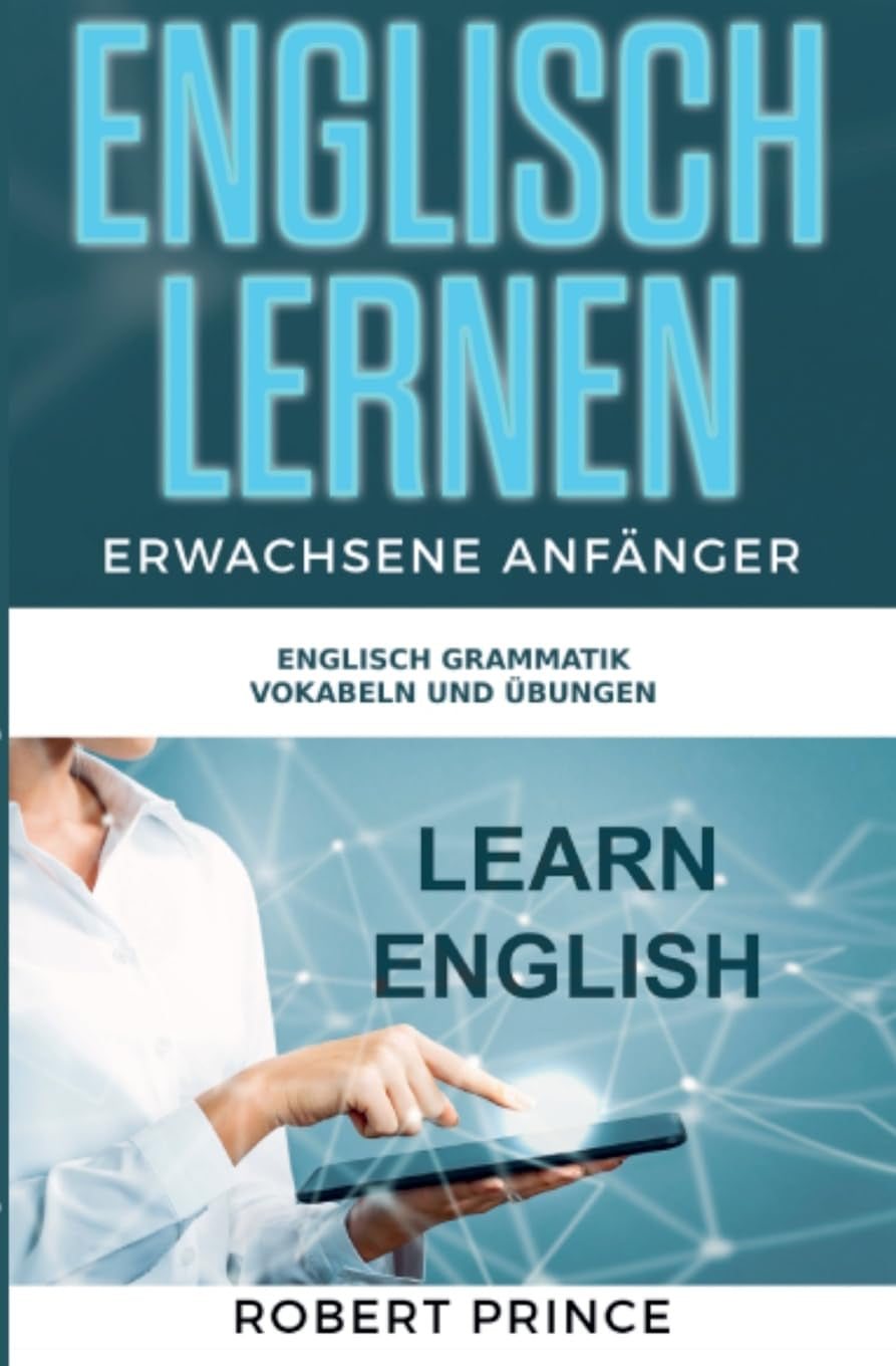 Englisch Lernen Erwachsene Anfänger Grammatik: Englisch Lernen Anfänger und Fortgeschrittene, Englisch Grammatik, Englisch Zeiten und Englisch Vokabeln (German Edition)