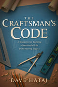 The Craftsman's Code: A Blueprint for Building a Meaningful Life and an Enduring Legacy