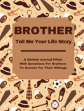 BROTHER TELL ME YOUR STORY: A Guided Prompt Journal Filled With Questions For Brothers To Answer For Their Siblings