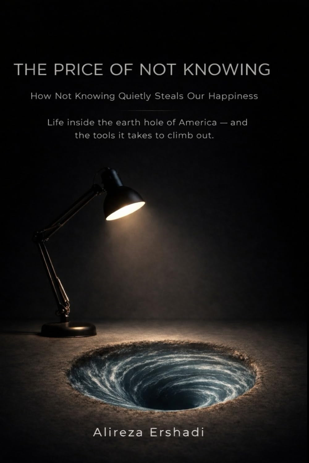 The Price of Not Knowing: How Not Knowing Quietly Steals Our Happiness - Life inside the earth hole of America — and the tools it takes to climb out.