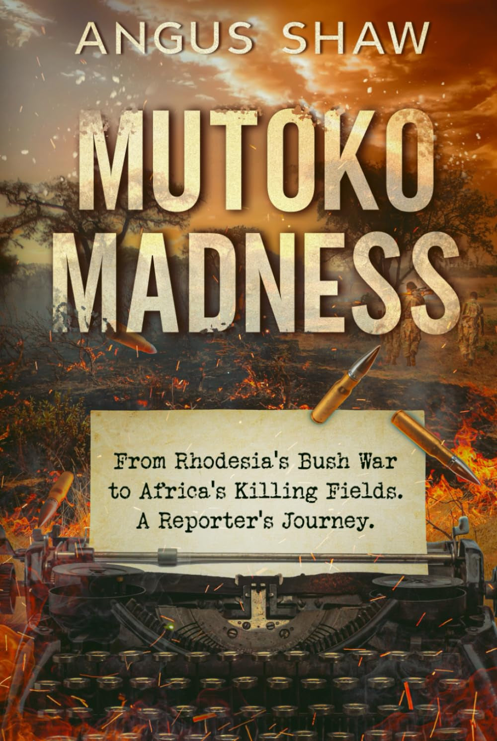 Mutoko Madness. From Rhodesia's Bush War to Africa's Killing Fields. A Reporter's Journey. (The Angus Shaw Series)