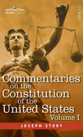 Commentaries on the Constitution of the United States Vol. I (in three volumes): with a Preliminary Review of the Constitutional History of the ... Before the Adoption of the Constitution