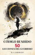 CÓDIGO BUSHIDO: 50 Lecciones del Guerrero para Dominar tu Mente, Forjar Disciplina y Vencer en la Vida Moderna (Sabiduría Samurái y Diario de Reflexión) (Spanish Edition)