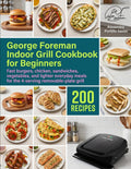 George Foreman Indoor Grill Cookbook for Beginners: Fast burgers, chicken, sandwiches, vegetables, and lighter everyday meals for the 4-serving removable-plate grill