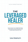 The Leveraged Healer: How to Grow Your Health Business, Add Online Income Streams, and Create More Personal Time (Love Your Livelihood)