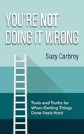 You're Not Doing It Wrong: Rethinking Productivity: Tools and Truths for When Getting Things Done Feels Hard