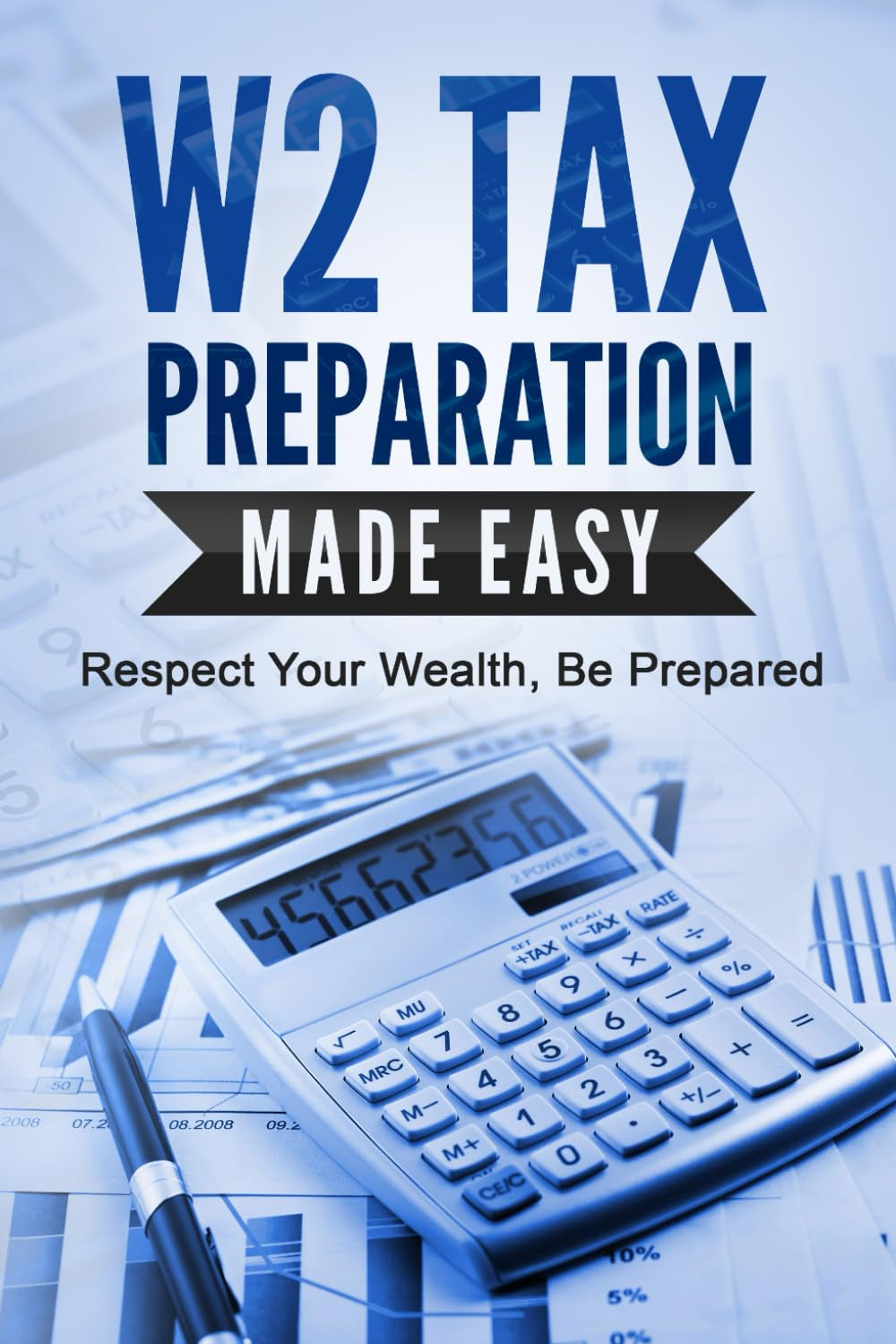 W2 TAX PREPARATION MADE EASY: Respect Your Wealth, Be Prepared