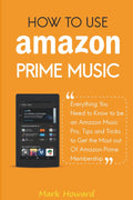 How to Use Amazon Prime Music: Everything You Need to Know to be an Amazon Music Pro, Tips and Tricks to Get the Most out Of Amazon Prime Membership