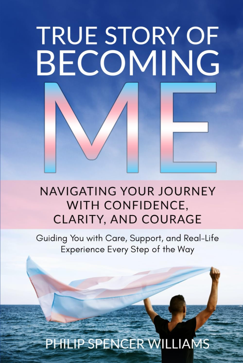 True Story of Becoming Me: Navigating Your Personal Transgender Journey with Actual Steps and Personal Insights: Guiding You with Care, Support, and Real-Life Experience Every Step of the Way