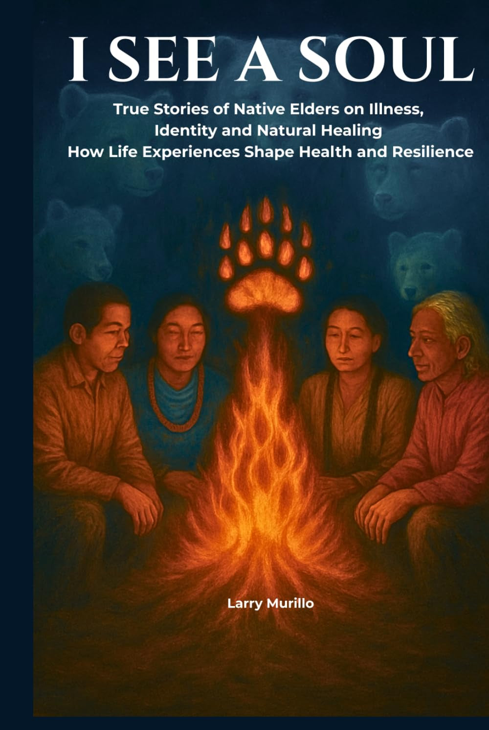 I SEE A SOUL: True Stories of Native Elders on Illness, Identity, and Natural Healing-How Life Experiences Shape Health and Resilience